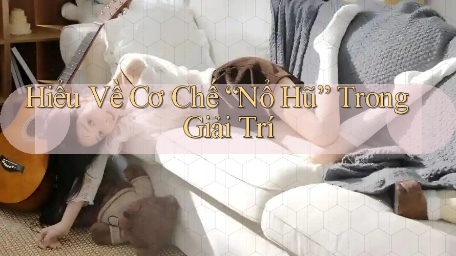 Hiểu Về Cơ Chế “Nổ Hũ” Trong Giải Trí Hiểu Về Cơ Chế “Nổ Hũ” Trong Giải Trí