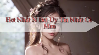 hot nhất n bet uy tín nhất Cà Mau