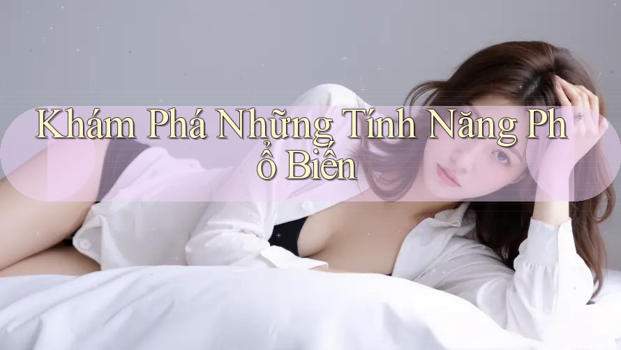 Khám Phá Những Tính Năng Phổ Biến Khám Phá Những Tính Năng Phổ Biến