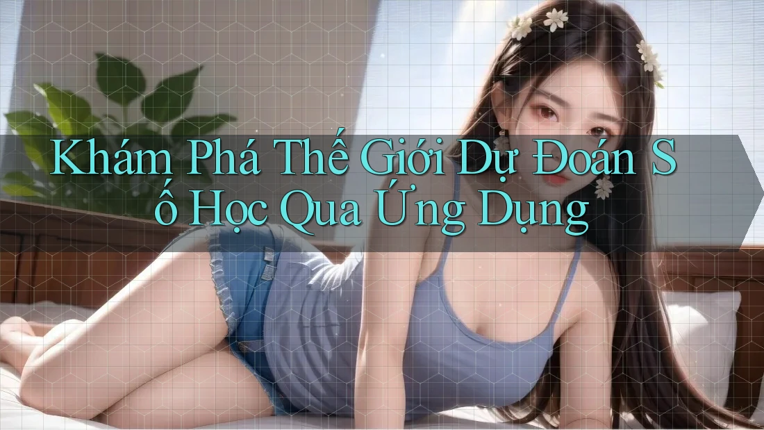 Khám Phá Thế Giới Dự Đoán Số Học Qua Ứng Dụng Khám Phá Thế Giới Dự Đoán Số Học Qua Ứng Dụng