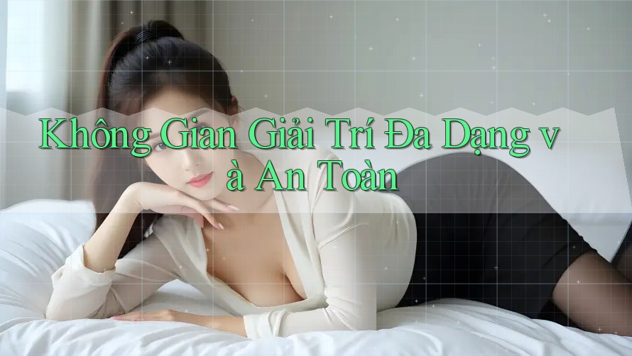 Không Gian Giải Trí Đa Dạng Và An Toàn