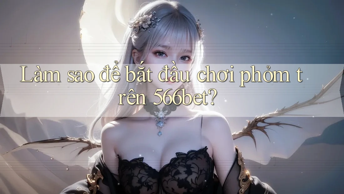 Làm sao để bắt đầu chơi phỏm trên 566bet?