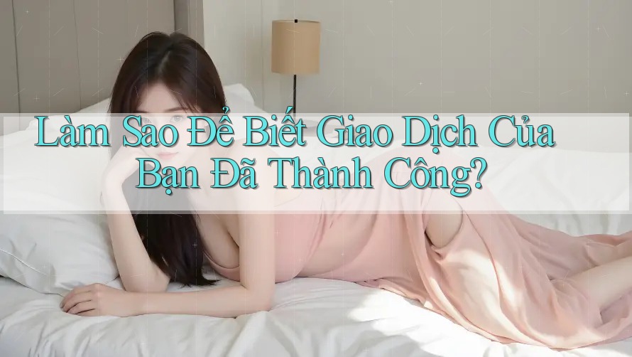 Làm Sao Để Biết Giao Dịch Của Bạn Đã Thành Công? Làm Sao Để Biết Giao Dịch Của Bạn Đã Thành Công?