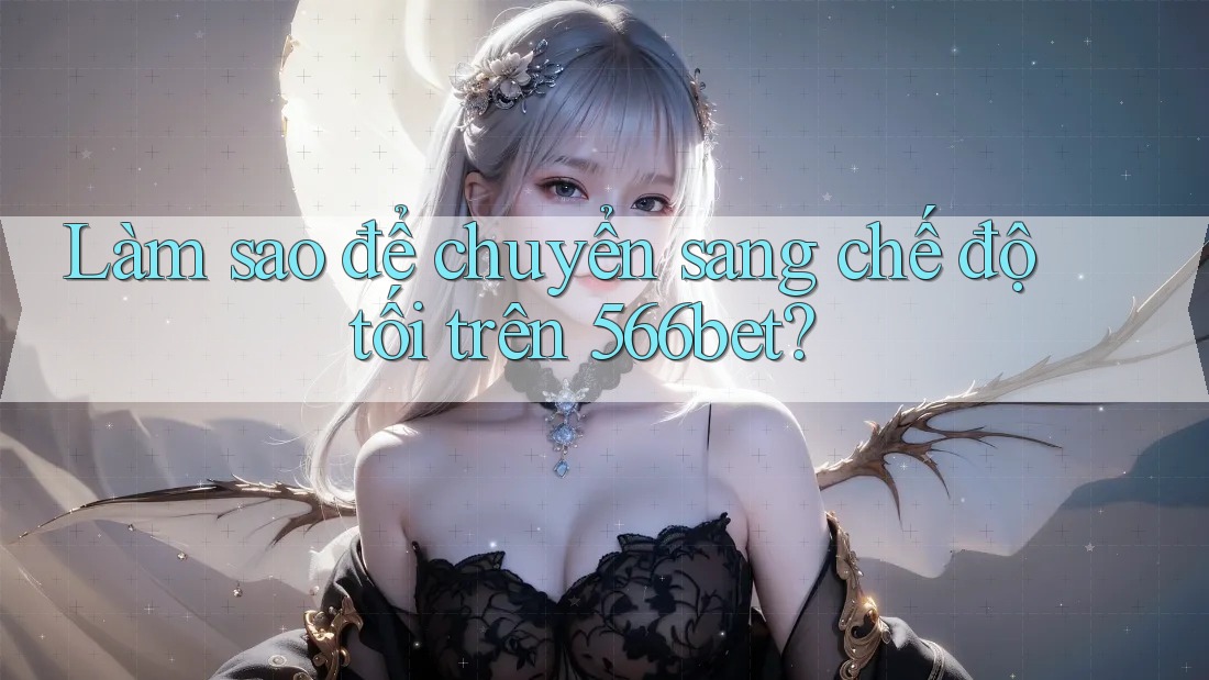 Làm sao để chuyển sang chế độ tối trên 566bet? Làm sao để chuyển sang chế độ tối trên 566bet?