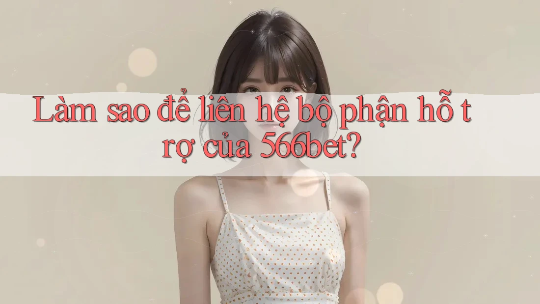 Làm sao để liên hệ bộ phận hỗ trợ của 566bet? Làm sao để liên hệ bộ phận hỗ trợ của 566bet?