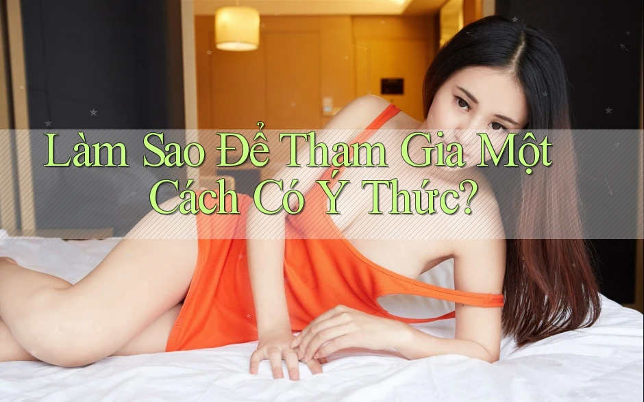 Làm Sao Để Tham Gia Một Cách Có Ý Thức? Làm Sao Để Tham Gia Một Cách Có Ý Thức?