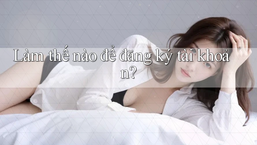 Làm thế nào để đăng ký tài khoản? Làm thế nào để đăng ký tài khoản?