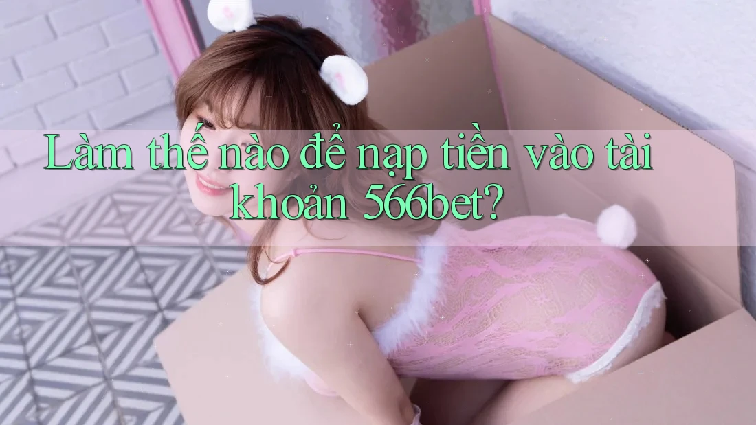 Làm thế nào để nạp tiền vào tài khoản 566bet? Làm thế nào để nạp tiền vào tài khoản 566bet?