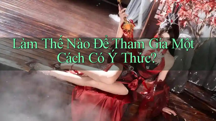 Làm Thế Nào Để Tham Gia Một Cách Có Ý Thức? Làm Thế Nào Để Tham Gia Một Cách Có Ý Thức?