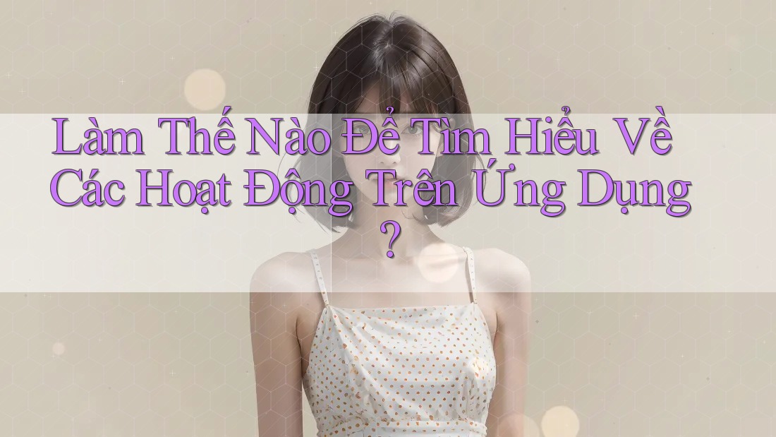 Làm Thế Nào Để Tìm Hiểu Về Các Hoạt Động Trên Ứng Dụng? Làm Thế Nào Để Tìm Hiểu Về Các Hoạt Động Trên Ứng Dụng?