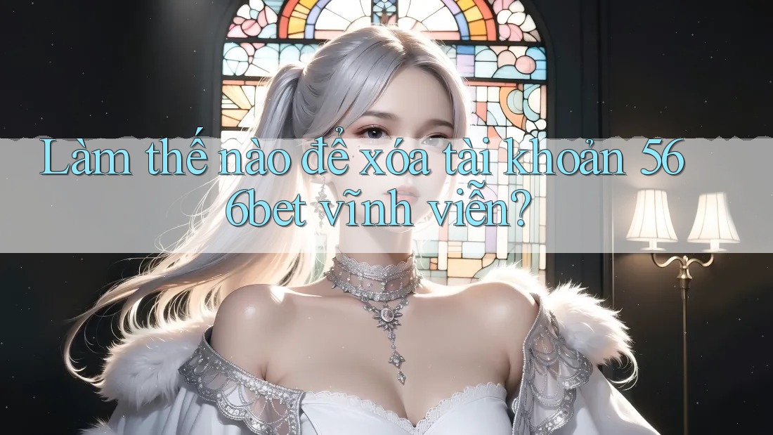 Làm thế nào để xóa tài khoản 566bet vĩnh viễn? Làm thế nào để xóa tài khoản 566bet vĩnh viễn?