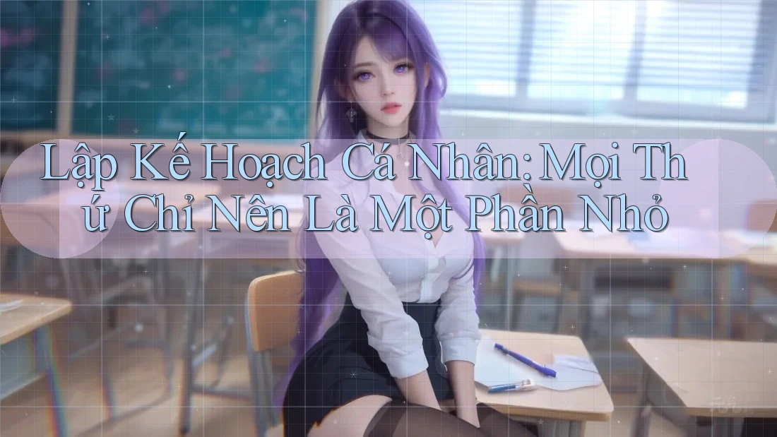 Lập Kế Hoạch Cá Nhân: Mọi Thứ Chỉ Nên Là Một Phần Nhỏ Lập Kế Hoạch Cá Nhân: Mọi Thứ Chỉ Nên Là Một Phần Nhỏ