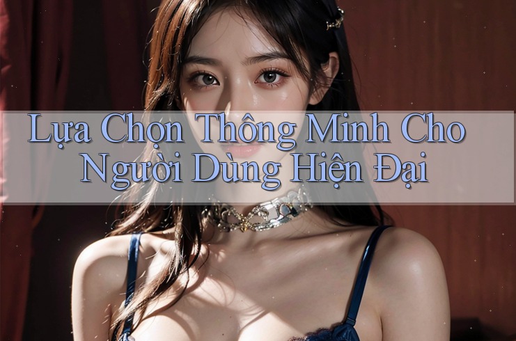 Lựa Chọn Thông Minh Cho Người Dùng Hiện Đại Lựa Chọn Thông Minh Cho Người Dùng Hiện Đại