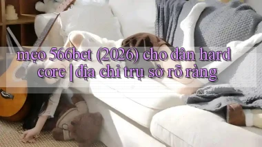 mẹo 566bet (2026) cho dân hardcore địa chỉ trụ sở rõ ràng