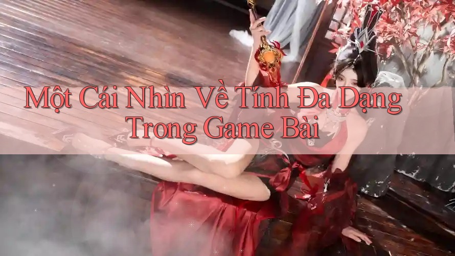 Một Cái Nhìn Về Tính Đa Dạng Trong Game Bài Một Cái Nhìn Về Tính Đa Dạng Trong Game Bài