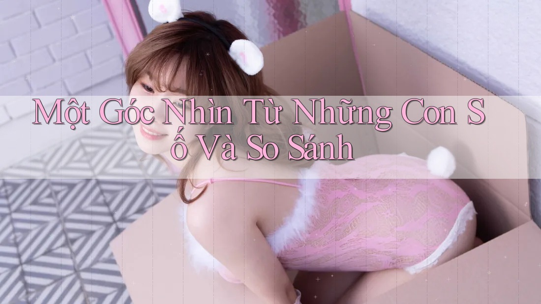 Một Góc Nhìn Từ Những Con Số Và So Sánh Một Góc Nhìn Từ Những Con Số Và So Sánh