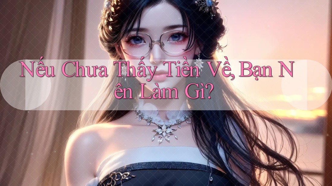 Nếu Chưa Thấy Tiền Về, Bạn Nên Làm Gì? Nếu Chưa Thấy Tiền Về, Bạn Nên Làm Gì?