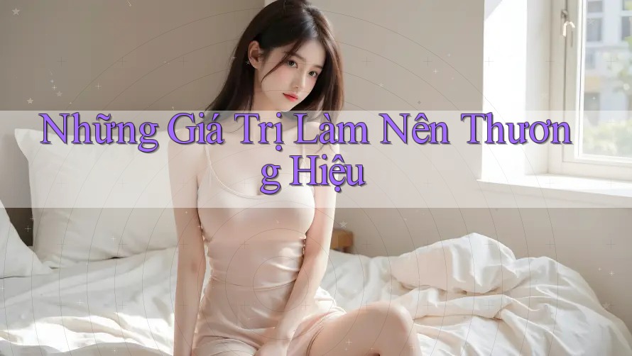 Những Giá Trị Làm Nên Thương Hiệu Những Giá Trị Làm Nên Thương Hiệu