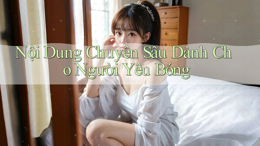 Nội Dung Chuyên Sâu Dành Cho Người Yêu Bóng