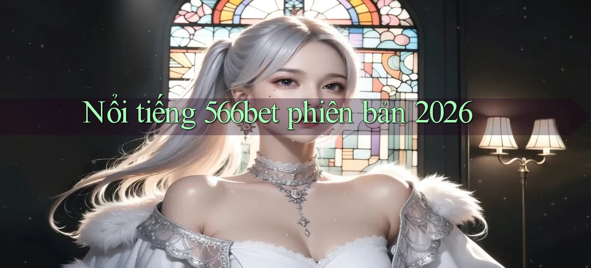 Nổi tiếng 566bet phiên bản 2026
