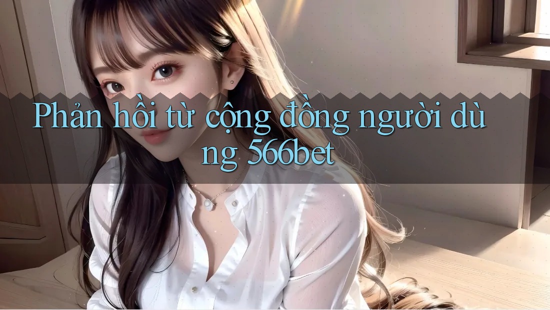 Phản hồi từ cộng đồng người dùng 566bet Phản hồi từ cộng đồng người dùng 566bet