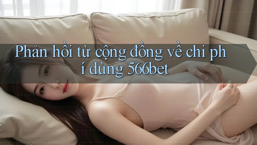 Phản hồi từ cộng đồng về chi phí dùng 566bet