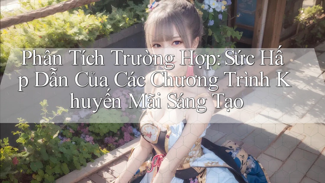 Phân Tích Trường Hợp: Sức Hấp Dẫn Của Các Chương Trình Khuyến Mãi Sáng Tạo Phân Tích Trường Hợp: Sức Hấp Dẫn Của Các Chương Trình Khuyến Mãi Sáng Tạo