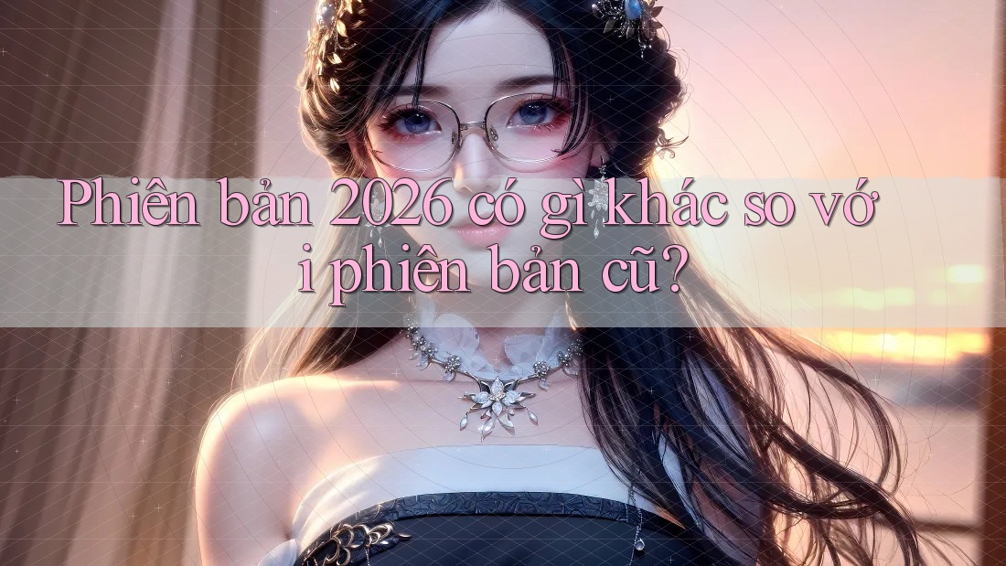 Phiên bản 2026 có gì khác so với phiên bản cũ? Phiên bản 2026 có gì khác so với phiên bản cũ?