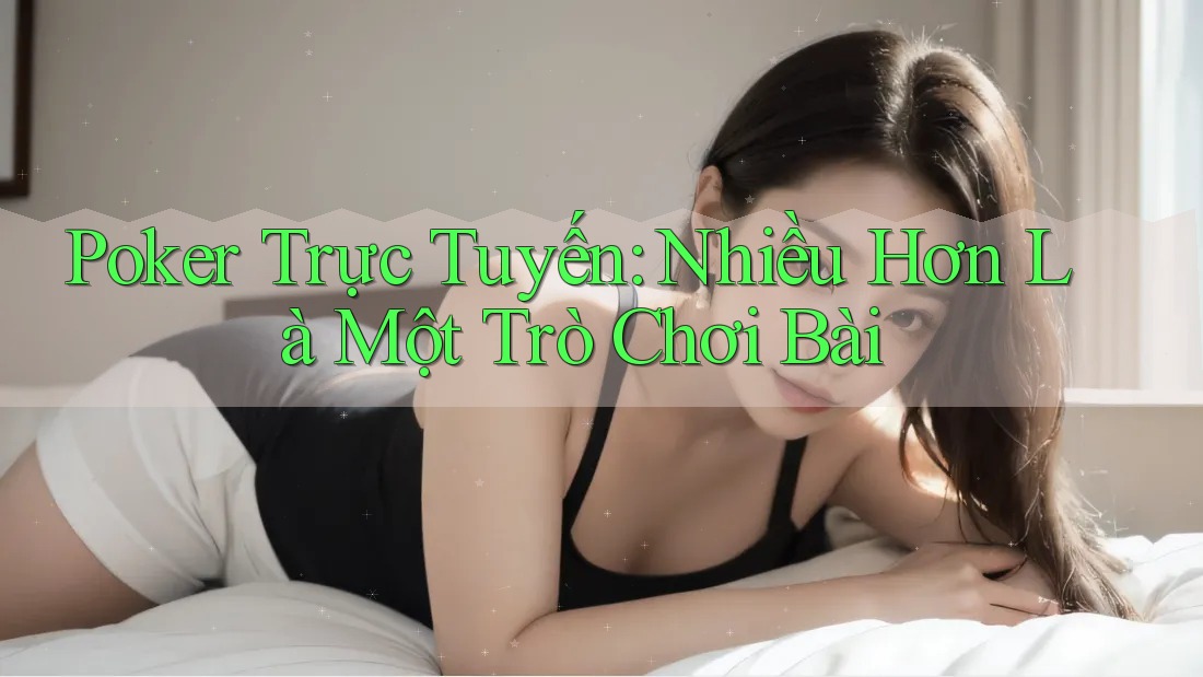 Poker Trực Tuyến: Nhiều Hơn Là Một Trò Chơi Bài Poker Trực Tuyến: Nhiều Hơn Là Một Trò Chơi Bài