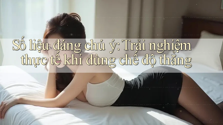 Số liệu đáng chú ý: Trải nghiệm thực tế khi dùng chế độ thẳng Số liệu đáng chú ý: Trải nghiệm thực tế khi dùng chế độ thẳng