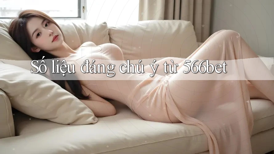 Số liệu đáng chú ý từ 566bet Số liệu đáng chú ý từ 566bet
