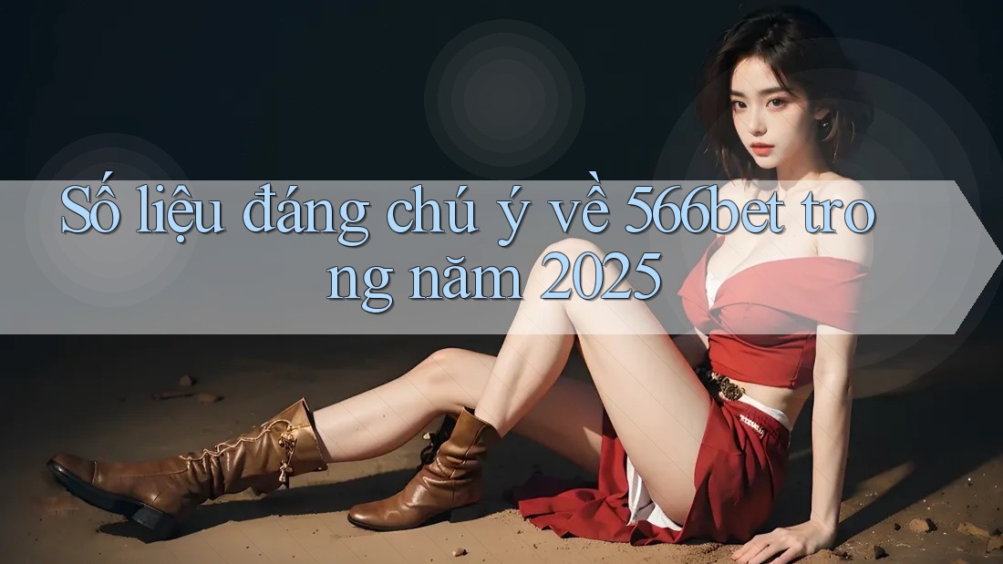 Số liệu đáng chú ý về 566bet trong năm 2025 Số liệu đáng chú ý về 566bet trong năm 2025