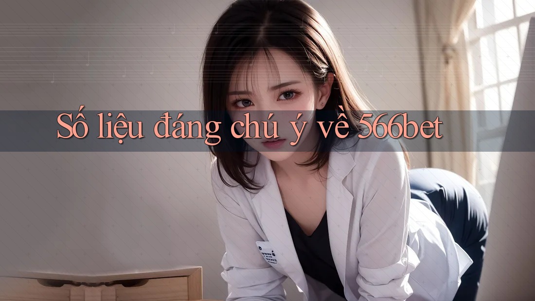 Số liệu đáng chú ý về 566bet