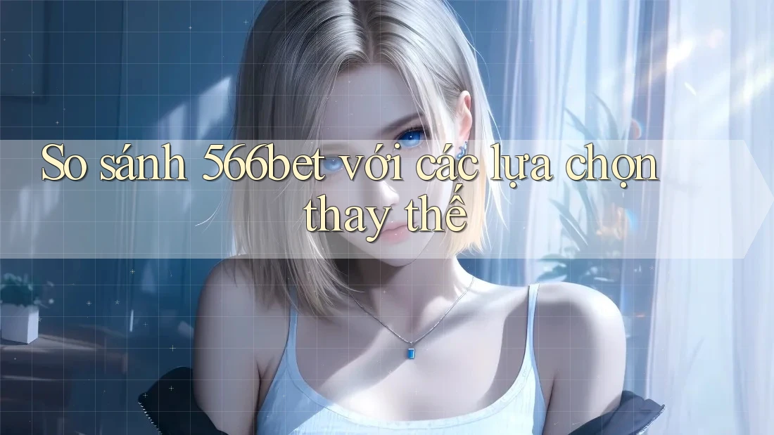 So sánh 566bet với các lựa chọn thay thế So sánh 566bet với các lựa chọn thay thế