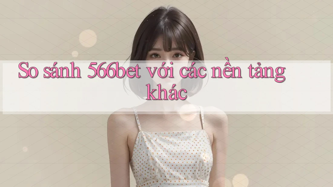 So sánh 566bet với các nền tảng khác So sánh 566bet với các nền tảng khác