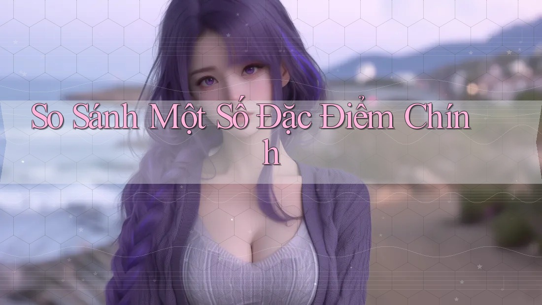So Sánh Một Số Đặc Điểm Chính So Sánh Một Số Đặc Điểm Chính