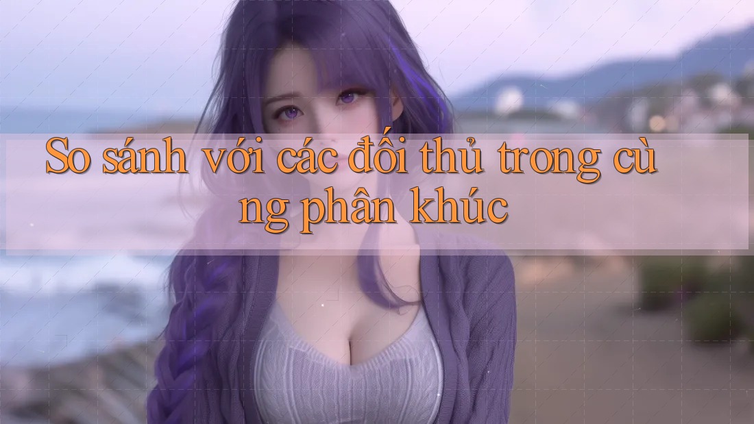 So sánh với các đối thủ trong cùng phân khúc