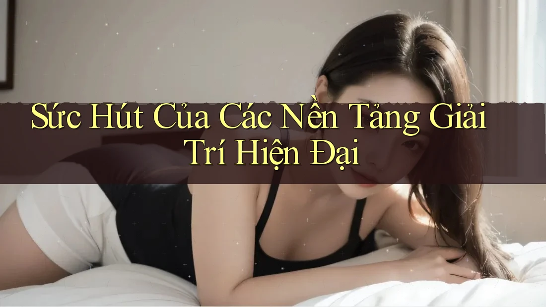 Sức Hút Của Các Nền Tảng Giải Trí Hiện Đại Sức Hút Của Các Nền Tảng Giải Trí Hiện Đại