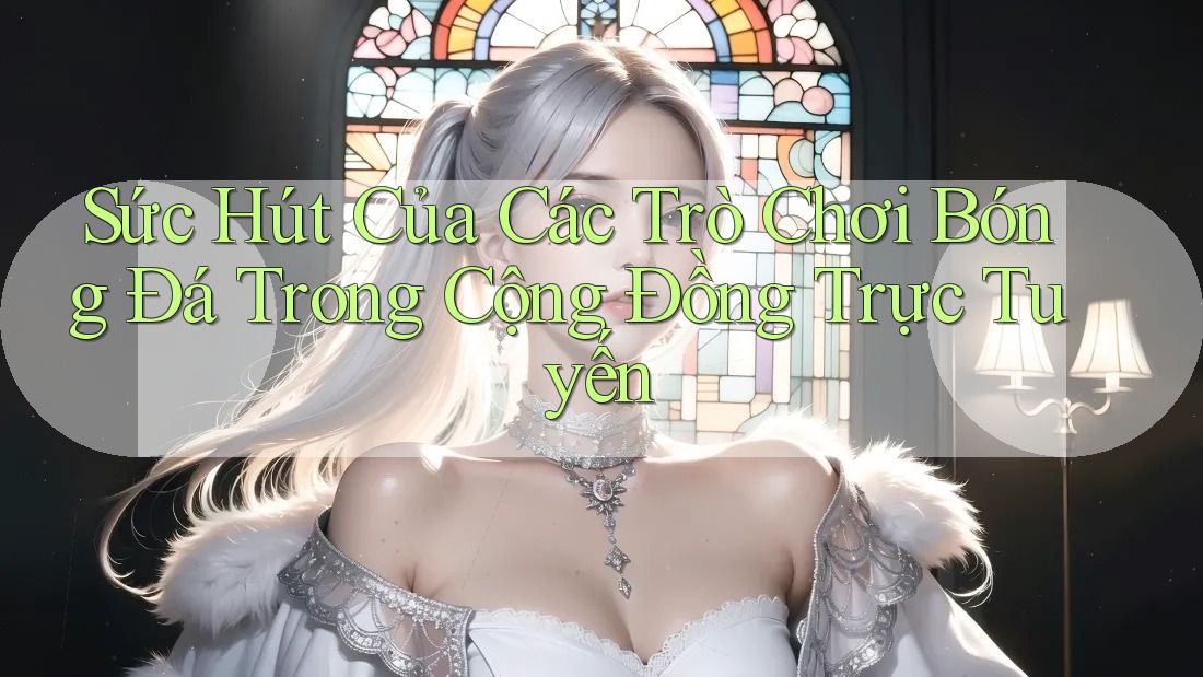 Sức Hút Của Các Trò Chơi Bóng Đá Trong Cộng Đồng Trực Tuyến Sức Hút Của Các Trò Chơi Bóng Đá Trong Cộng Đồng Trực Tuyến