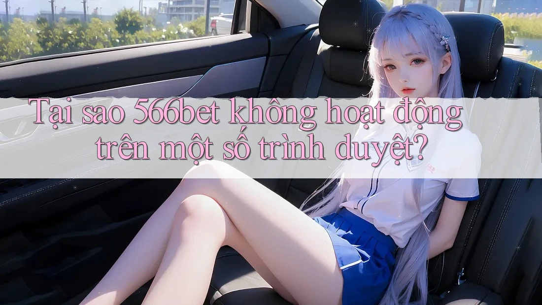 Tại sao 566bet không hoạt động trên một số trình duyệt? Tại sao 566bet không hoạt động trên một số trình duyệt?