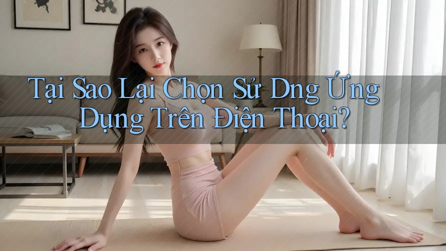 Tại Sao Lại Chọn Sử D�ng Ứng Dụng Trên Điện Thoại? Tại Sao Lại Chọn Sử D�ng Ứng Dụng Trên Điện Thoại?