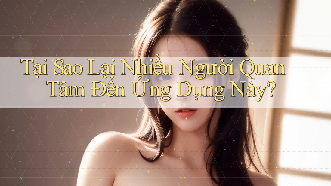 Tại Sao Lại Nhiều Người Quan Tâm Đến Ứng Dụng Này? Tại Sao Lại Nhiều Người Quan Tâm Đến Ứng Dụng Này?