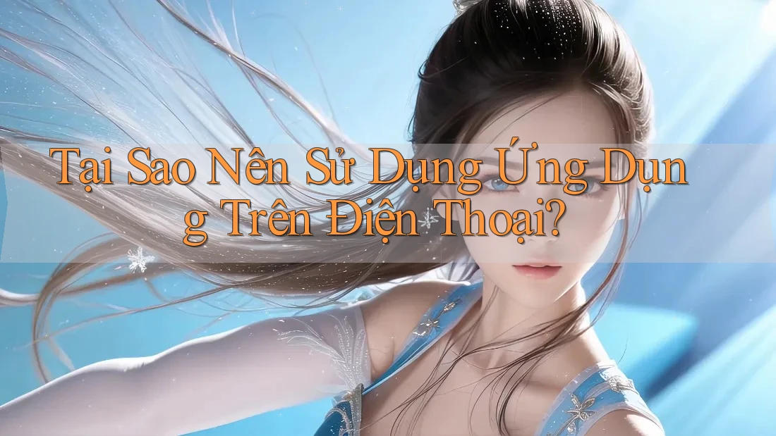 Tại Sao Nên Sử Dụng Ứng Dụng Trên Điện Thoại? Tại Sao Nên Sử Dụng Ứng Dụng Trên Điện Thoại?