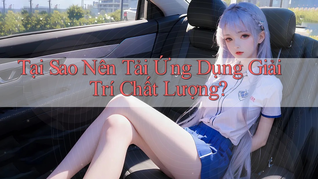 Tại Sao Nên Tải Ứng Dụng Giải Trí Chất Lượng? Tại Sao Nên Tải Ứng Dụng Giải Trí Chất Lượng?
