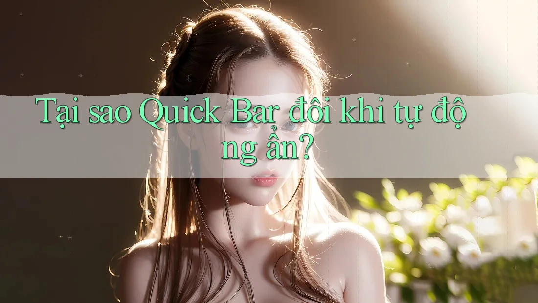 Tại sao Quick Bar đôi khi tự động ẩn? Tại sao Quick Bar đôi khi tự động ẩn?