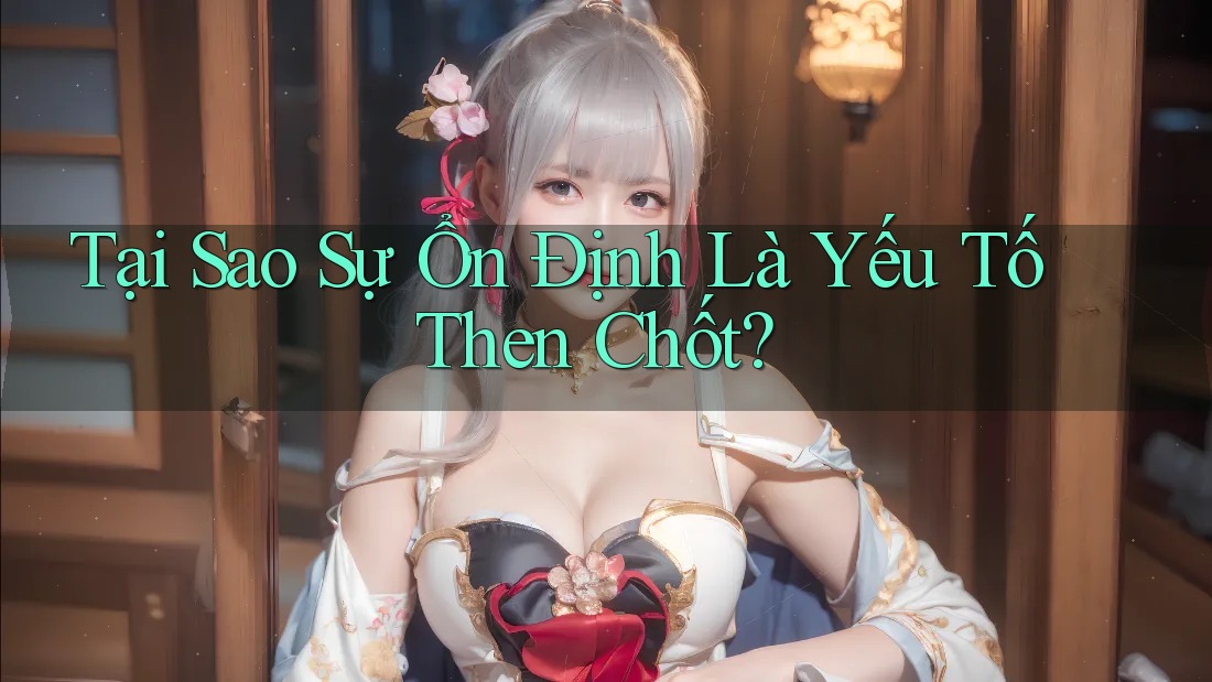 Tại Sao Sự Ổn Định Là Yếu Tố Then Chốt?
