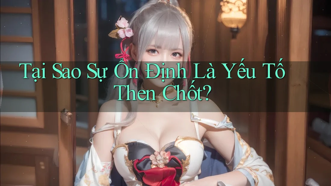 Tại Sao Sự Ổn Định Là Yếu Tố Then Chốt? Tại Sao Sự Ổn Định Là Yếu Tố Then Chốt?