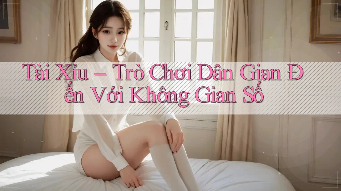Tài Xỉu – Trò Chơi Dân Gian Đến Với Không Gian Số