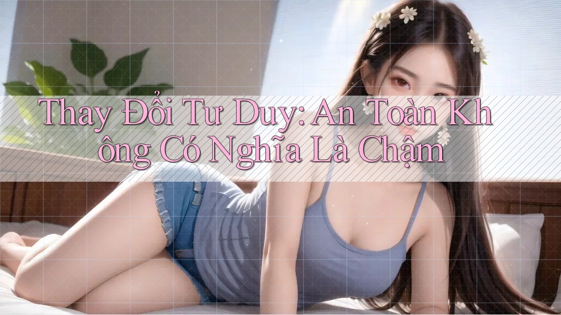 Thay Đổi Tư Duy: An Toàn Không Có Nghĩa Là Chậm Thay Đổi Tư Duy: An Toàn Không Có Nghĩa Là Chậm