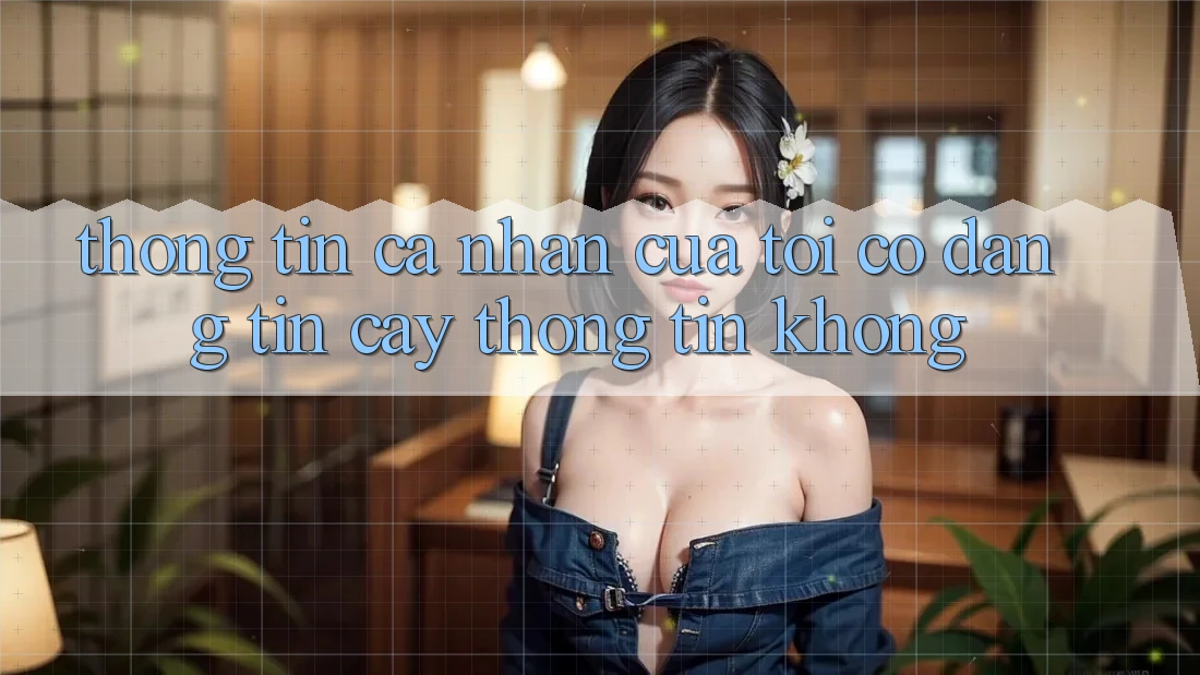 Thông tin cá nhân của tôi có đáng tin cậy thông tin không? Thông tin cá nhân của tôi có đáng tin cậy thông tin không?